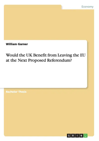 Обложка книги Would the UK Benefit from Leaving the EU at the Next Proposed Referendum., William Garner