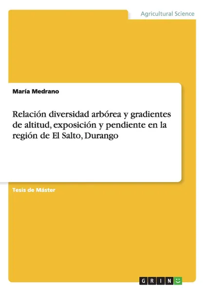 Обложка книги Relacion diversidad arborea y gradientes de altitud, exposicion y pendiente en la region de El Salto, Durango, María Medrano