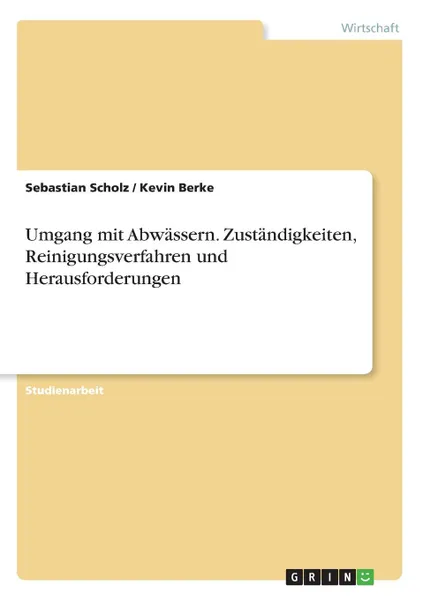 Обложка книги Umgang mit Abwassern. Zustandigkeiten, Reinigungsverfahren und Herausforderungen, Sebastian Scholz, Kevin Berke