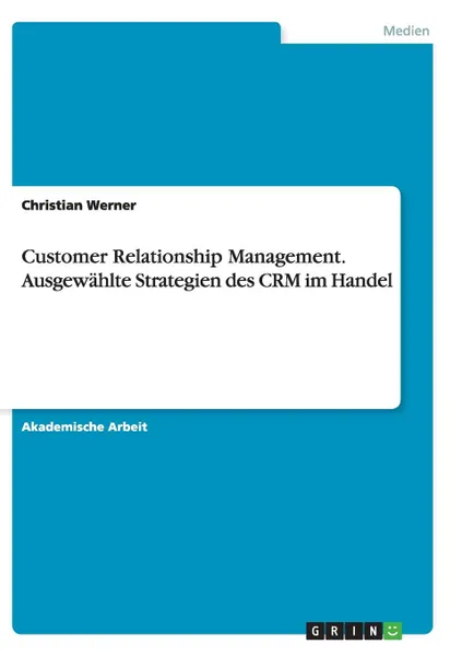 Обложка книги Customer Relationship Management. Ausgewahlte Strategien des CRM im Handel, Christian Werner