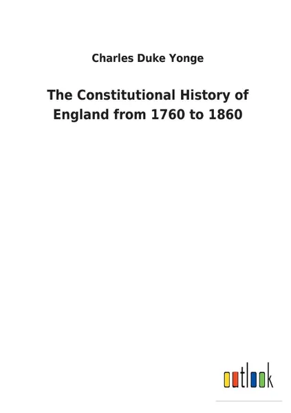 Обложка книги The Constitutional History of England from 1760 to 1860, Charles Duke Yonge