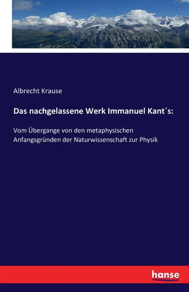 Обложка книги Das nachgelassene Werk Immanuel Kant.s, Albrecht Krause