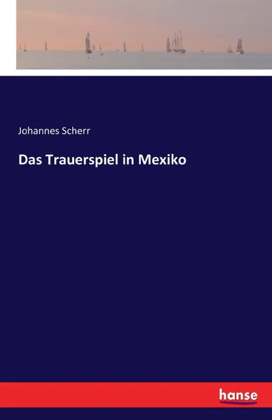 Обложка книги Das Trauerspiel in Mexiko, Johannes Scherr