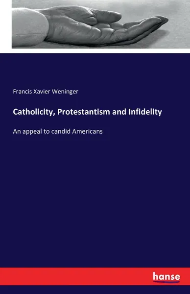 Обложка книги Catholicity, Protestantism and Infidelity, Francis Xavier Weninger