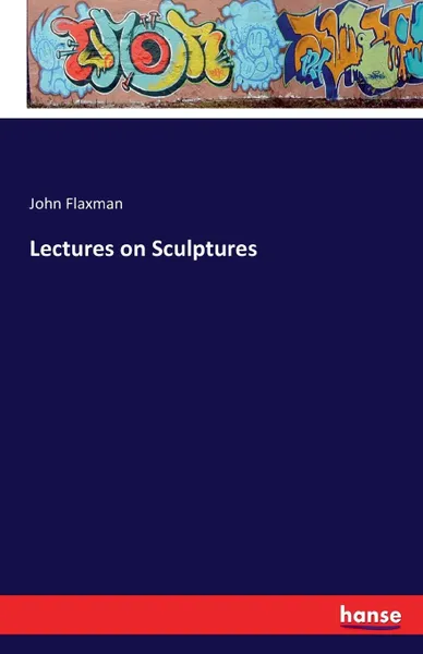 Обложка книги Lectures on Sculptures, John Flaxman