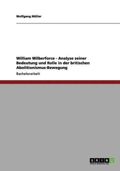 Обложка книги William Wilberforce - Analyse seiner Bedeutung und Rolle in der britischen Abolitionismus-Bewegung, Wolfgang Müller