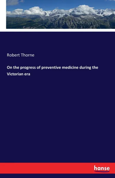 Обложка книги On the progress of preventive medicine during the Victorian era, Robert Thorne