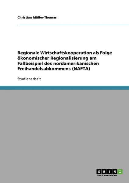 Обложка книги Regionale Wirtschaftskooperation als Folge okonomischer Regionalisierung am Fallbeispiel des nordamerikanischen Freihandelsabkommens (NAFTA), Christian Müller-Thomas