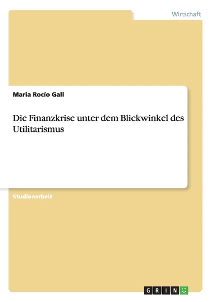 Обложка книги Die Finanzkrise unter dem Blickwinkel des Utilitarismus, Maria Rocío Gall