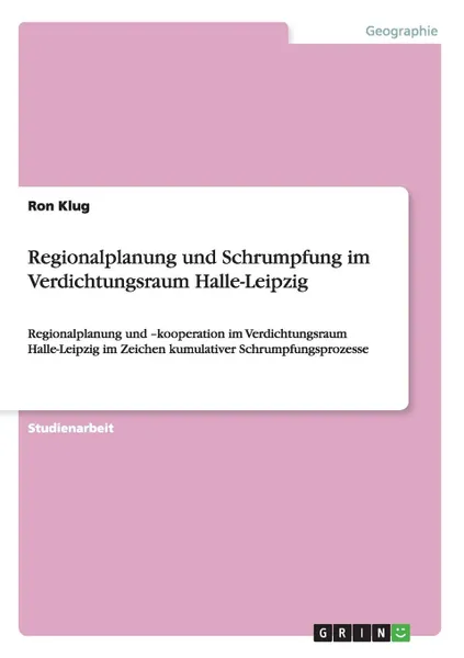 Обложка книги Regionalplanung und Schrumpfung im Verdichtungsraum Halle-Leipzig, Ron Klug