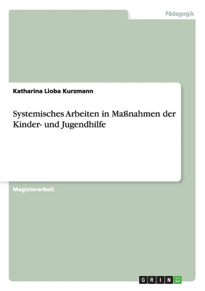 Обложка книги Systemisches Arbeiten in Massnahmen der Kinder- und Jugendhilfe, Katharina Lioba Kurzmann