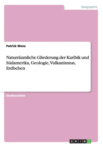 Обложка книги Naturraumliche Gliederung der Karibik und Sudamerika,  Geologie, Vulkanismus, Erdbeben, Patrick Wenz