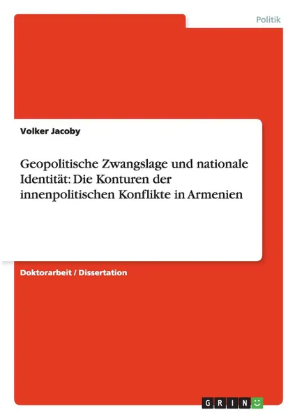 Обложка книги Geopolitische Zwangslage und nationale Identitat. Die Konturen der innenpolitischen Konflikte in Armenien, Volker Jacoby