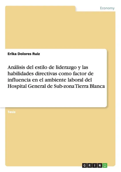 Обложка книги Analisis del estilo de liderazgo y las habilidades directivas como factor de influencia en el ambiente laboral del Hospital General de Sub-zona Tierra Blanca, Erika Dolores Ruiz