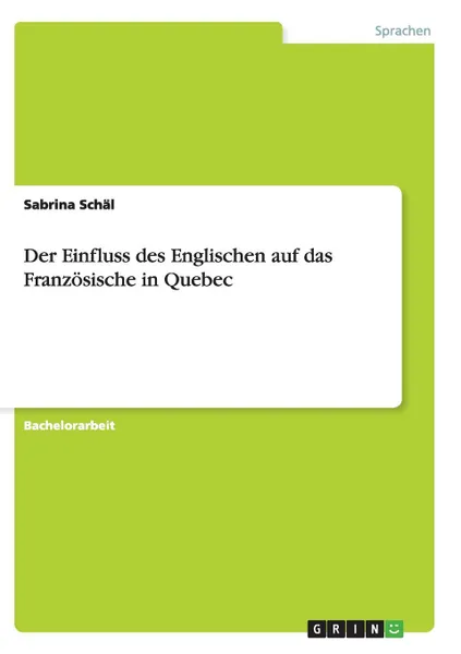 Обложка книги Der Einfluss des Englischen auf das Franzosische in Quebec, Sabrina Schäl