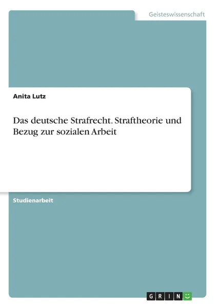 Обложка книги Das deutsche Strafrecht. Straftheorie und Bezug zur sozialen Arbeit, Anita Lutz