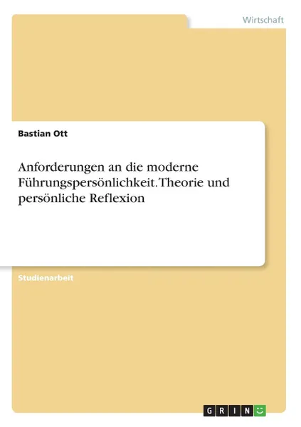 Обложка книги Anforderungen an die moderne Fuhrungspersonlichkeit. Theorie und personliche Reflexion, Bastian Ott