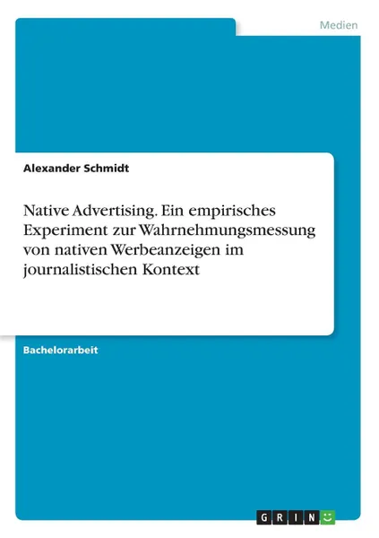 Обложка книги Native Advertising. Ein empirisches Experiment zur Wahrnehmungsmessung von nativen Werbeanzeigen im journalistischen Kontext, Alexander Schmidt