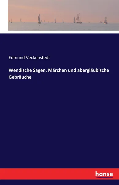Обложка книги Wendische Sagen, Marchen und aberglaubische Gebrauche, Edmund Veckenstedt