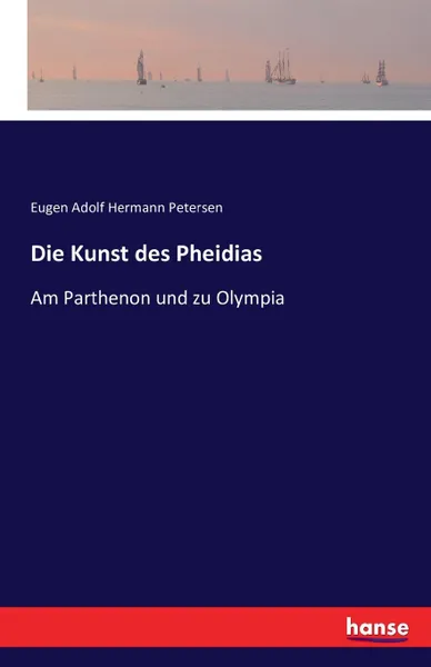 Обложка книги Die Kunst des Pheidias, Eugen Adolf Hermann Petersen