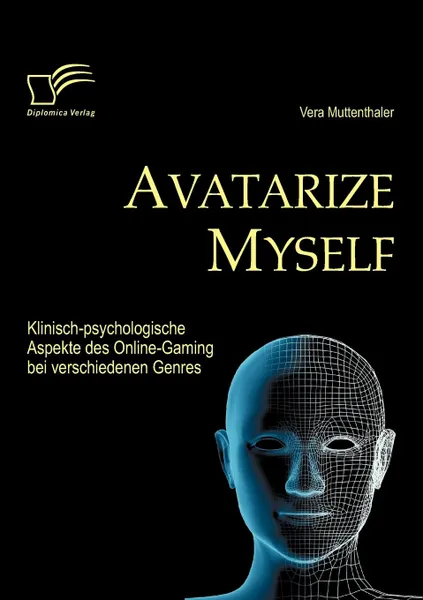 Обложка книги Avatarize Myself. Klinisch-psychologische Aspekte des Online-Gaming bei verschiedenen Genres, Vera Muttenthaler