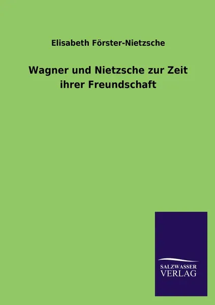 Обложка книги Wagner und Nietzsche zur Zeit ihrer Freundschaft, Elisabeth Förster-Nietzsche