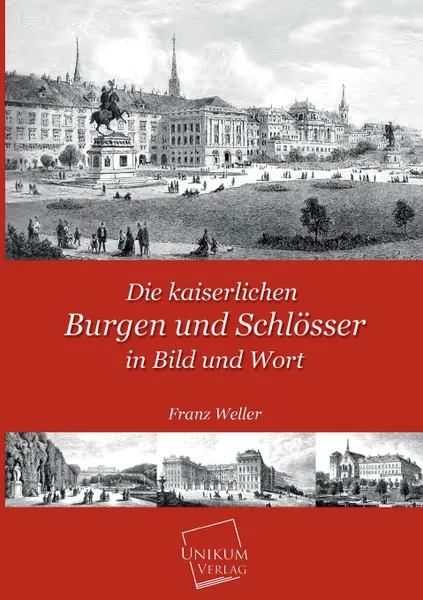 Обложка книги Die Kaiserlichen Burgen Und Schlosser in Bild Und Wort, Franz Weller