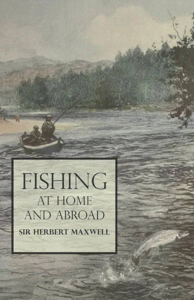 Обложка книги Fishing at Home and Abroad, Sir Herbert Maxwell