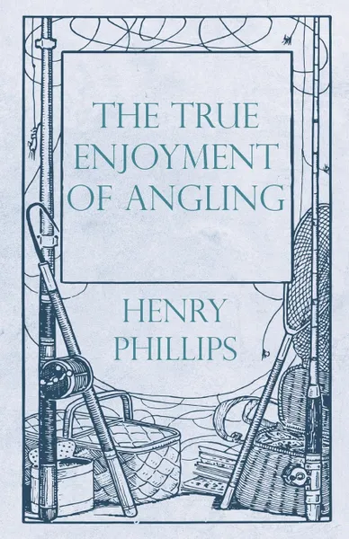 Обложка книги The True Enjoyment of Angling, Henry Phillips