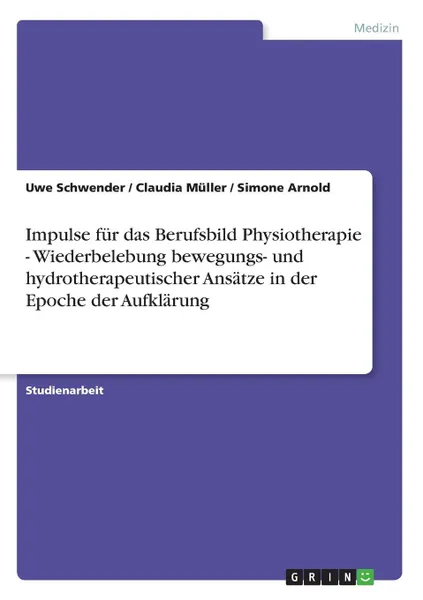 Обложка книги Impulse fur das Berufsbild Physiotherapie - Wiederbelebung bewegungs- und hydrotherapeutischer Ansatze in der Epoche der Aufklarung, Claudia Müller, Uwe Schwender, Simone Arnold