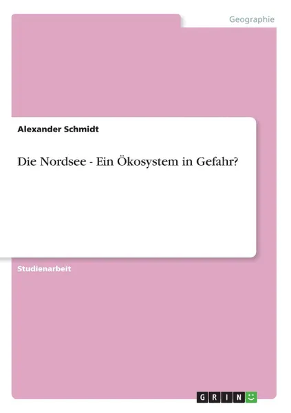 Обложка книги Die Nordsee - Ein Okosystem in Gefahr., Alexander Schmidt