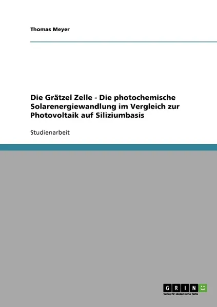 Обложка книги Die Gratzel-Zelle. Die photochemische Solarenergiewandlung im Vergleich zur Photovoltaik auf Siliziumbasis, Thomas Meyer