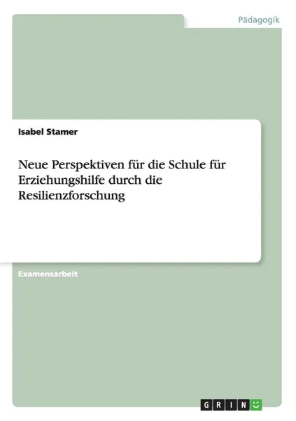 Обложка книги Neue Perspektiven fur die Schule fur Erziehungshilfe durch die Resilienzforschung, Isabel Stamer