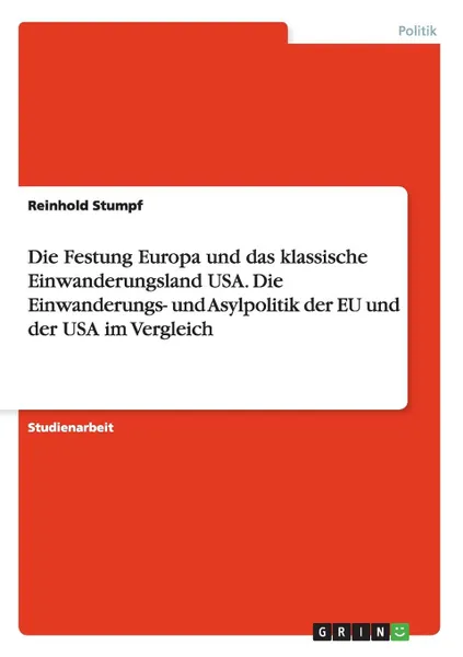 Обложка книги Die Festung Europa und das klassische Einwanderungsland USA. Die Einwanderungs- und Asylpolitik der EU und der USA im Vergleich, Reinhold Stumpf