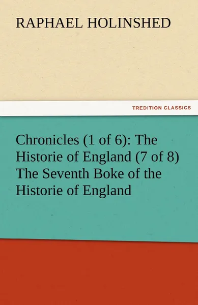 Обложка книги Chronicles (1 of 6). The Historie of England (7 of 8) the Seventh Boke of the Historie of England, Raphael Holinshed