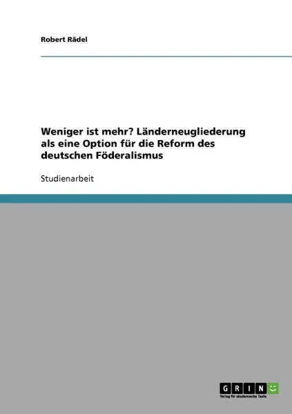 Обложка книги Weniger ist mehr. Landerneugliederung als eine Option fur die Reform des deutschen Foderalismus, Robert Rädel