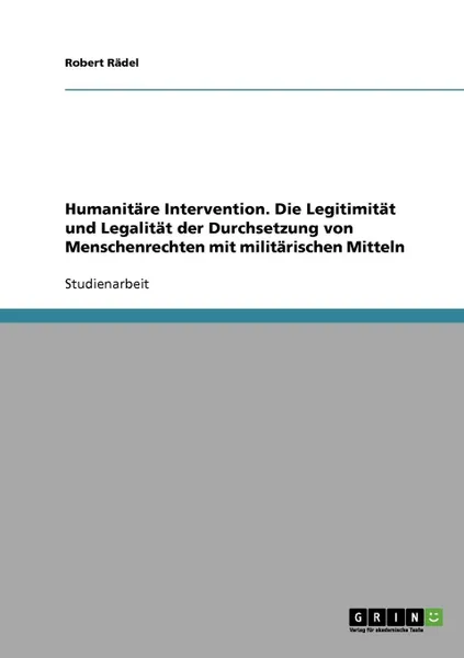 Обложка книги Humanitare Intervention. Die Legitimitat und Legalitat der Durchsetzung von Menschenrechten mit militarischen Mitteln, Robert Rädel