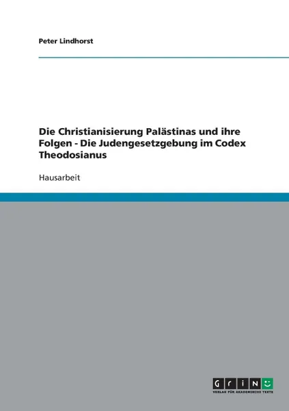 Обложка книги Die Christianisierung Palastinas und ihre Folgen - Die Judengesetzgebung im Codex Theodosianus, Peter Lindhorst