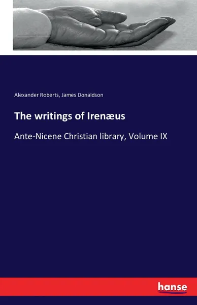 Обложка книги The writings of Irenaeus, Alexander Roberts, James Donaldson