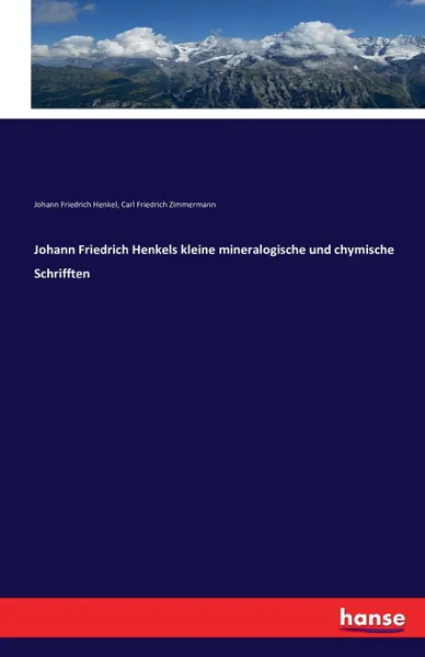 Обложка книги Johann Friedrich Henkels kleine mineralogische und chymische Schrifften, Johann Friedrich Henkel, Carl Friedrich Zimmermann