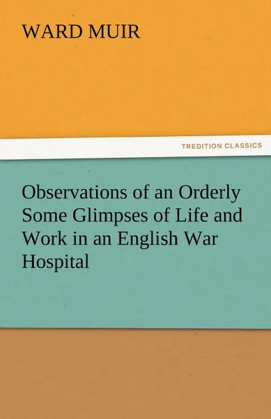 Обложка книги Observations of an Orderly Some Glimpses of Life and Work in an English War Hospital, Ward Muir