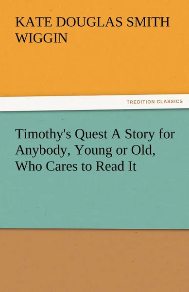 Обложка книги Timothy.s Quest a Story for Anybody, Young or Old, Who Cares to Read It, Kate Douglas Smith Wiggin