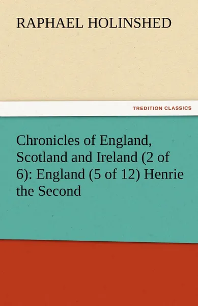 Обложка книги Chronicles of England, Scotland and Ireland (2 of 6). England (5 of 12) Henrie the Second, Raphael Holinshed