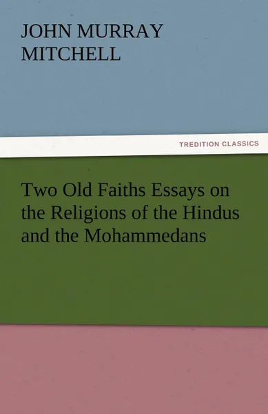 Обложка книги Two Old Faiths Essays on the Religions of the Hindus and the Mohammedans, J. Murray Mitchell