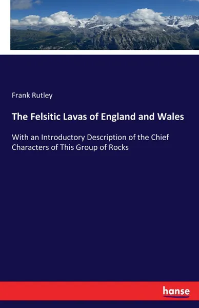 Обложка книги The Felsitic Lavas of England and Wales, Frank Rutley