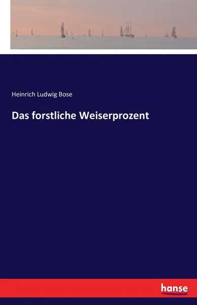 Обложка книги Das forstliche Weiserprozent, Heinrich Ludwig Bose