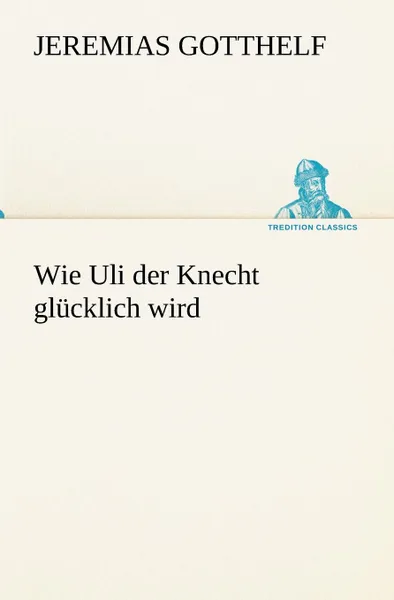 Обложка книги Wie Uli Der Knecht Glucklich Wird, Jeremias Gotthelf
