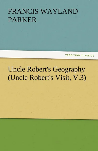 Обложка книги Uncle Robert.s Geography (Uncle Robert.s Visit, V.3), Francis W. Parker