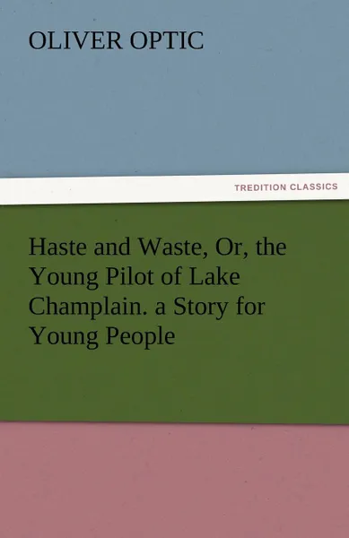 Обложка книги Haste and Waste, Or, the Young Pilot of Lake Champlain. a Story for Young People, Oliver Optic