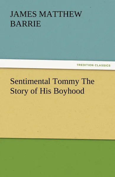 Обложка книги Sentimental Tommy the Story of His Boyhood, James Matthew Barrie, J. M. (James Matthew) Barrie